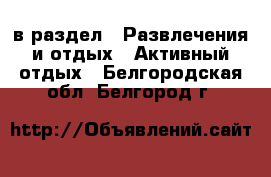  в раздел : Развлечения и отдых » Активный отдых . Белгородская обл.,Белгород г.